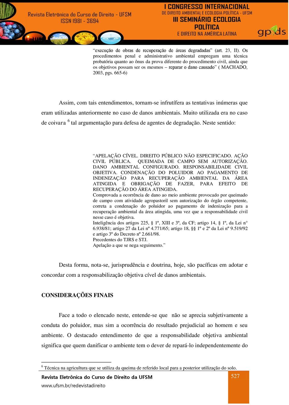 causado ( MACHADO, 2003, pgs. 665-6) Assim, com tais entendimentos, tornam-se infrutífera as tentativas inúmeras que eram utilizadas anteriormente no caso de danos ambientais.