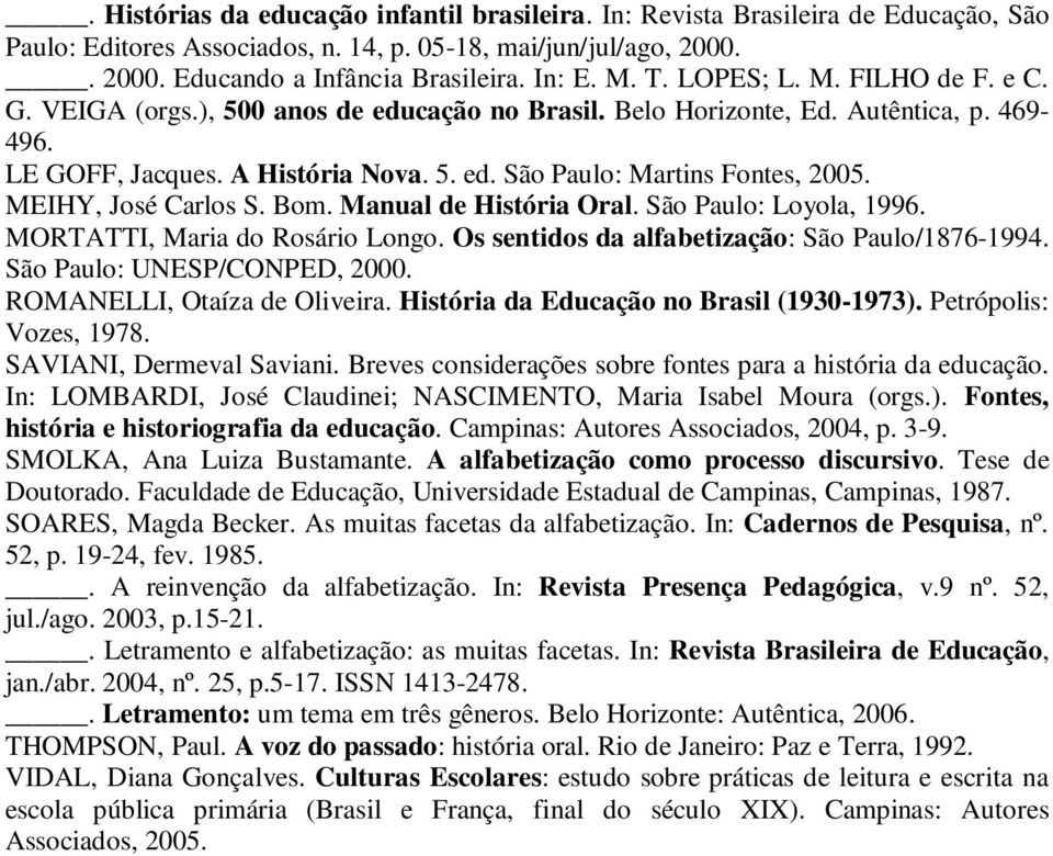 MEIHY, José Carlos S. Bom. Manual de História Oral. São Paulo: Loyola, 1996. MORTATTI, Maria do Rosário Longo. Os sentidos da alfabetização: São Paulo/1876-1994. São Paulo: UNESP/CONPED, 2000.