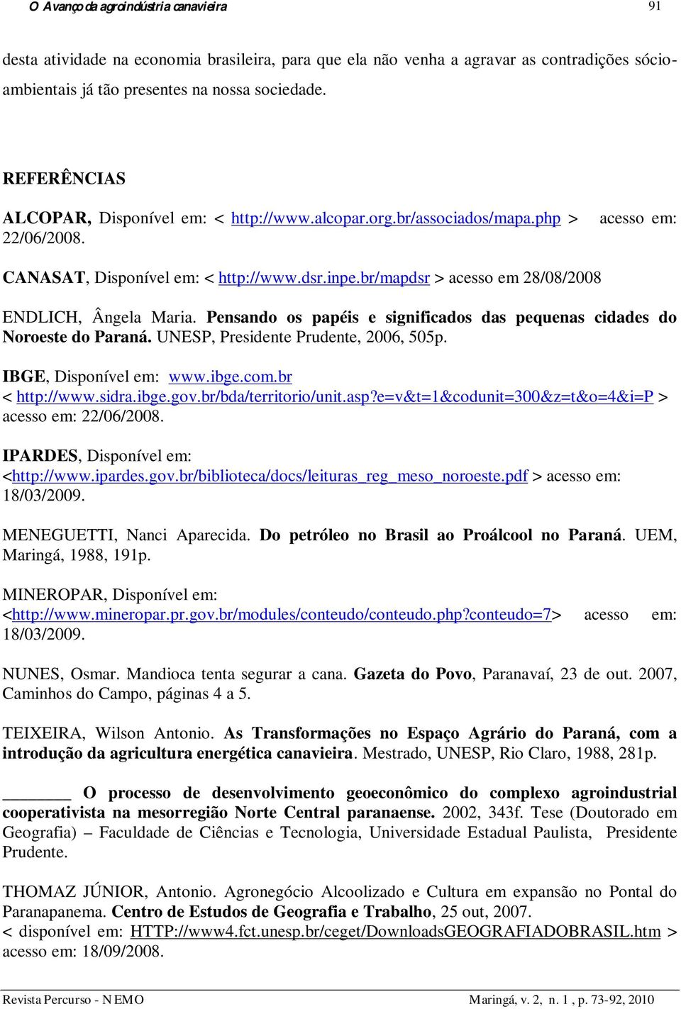 br/mapdsr > acesso em 28/08/2008 ENDLICH, Ângela Maria. Pensando os papéis e significados das pequenas cidades do Noroeste do Paraná. UNESP, Presidente Prudente, 2006, 505p. IBGE, Disponível em: www.