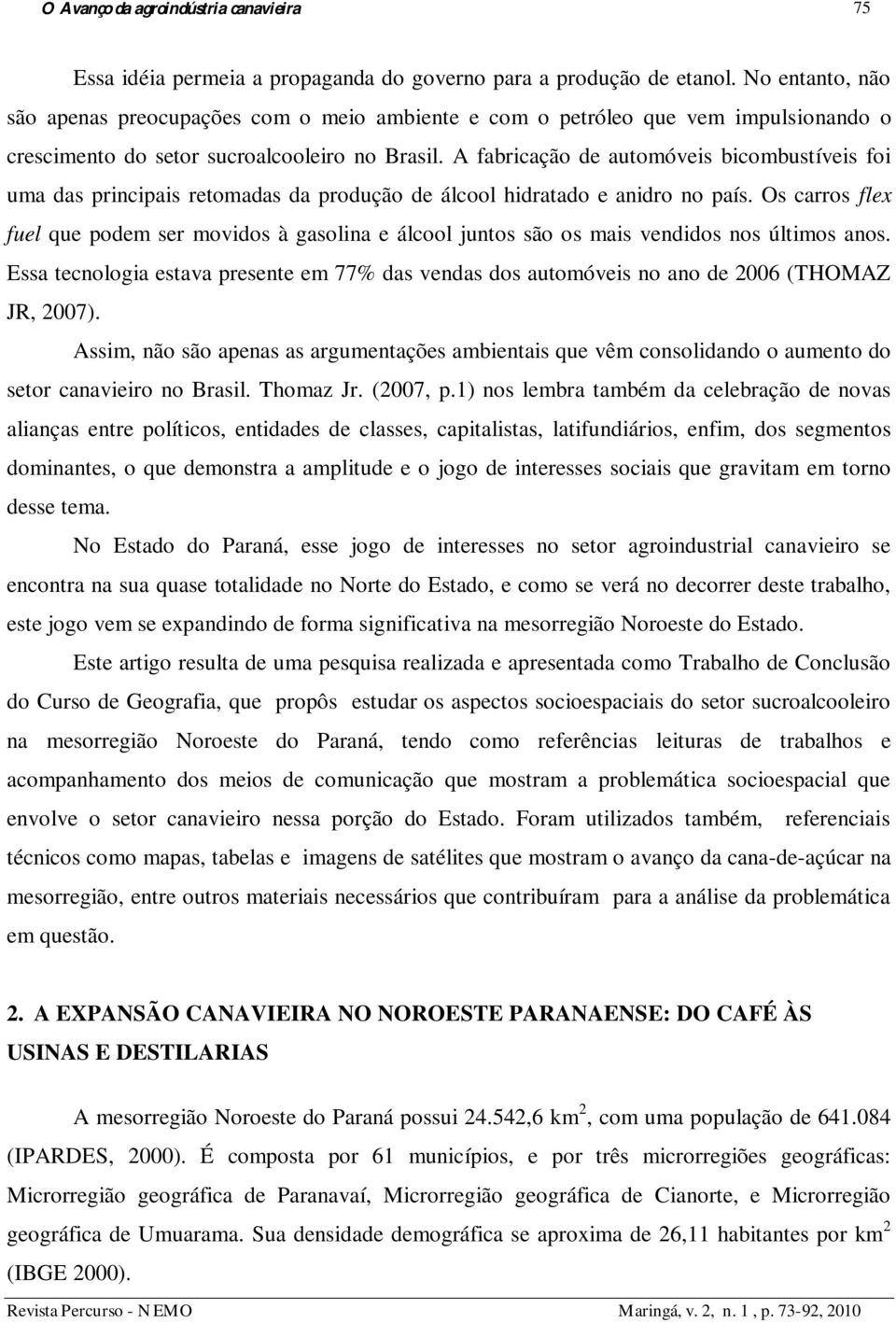 A fabricação de automóveis bicombustíveis foi uma das principais retomadas da produção de álcool hidratado e anidro no país.