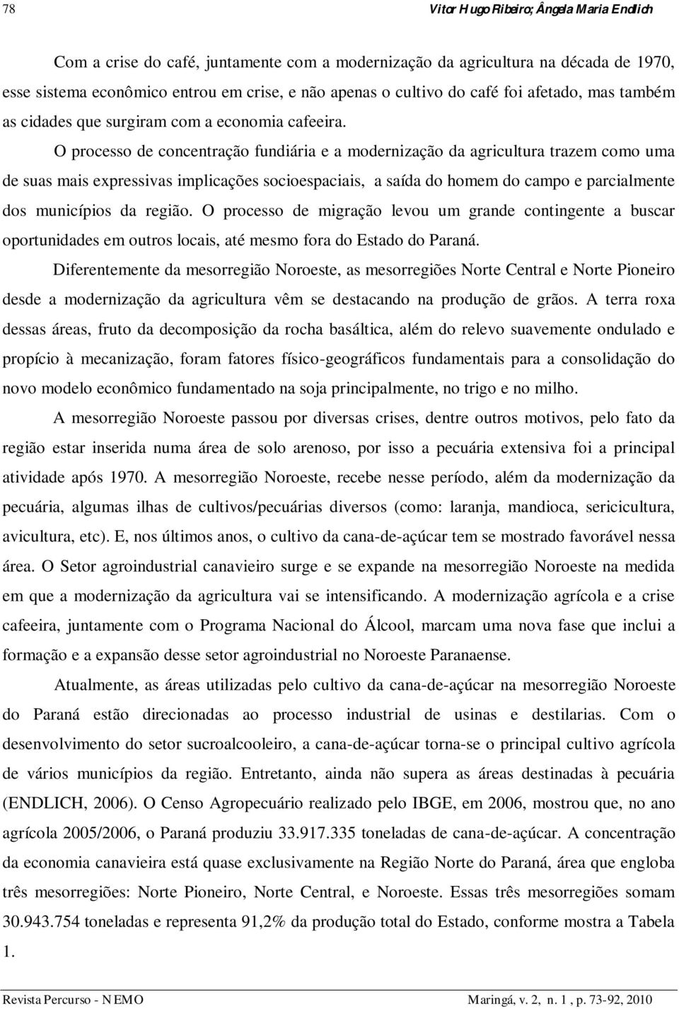 O processo de concentração fundiária e a modernização da agricultura trazem como uma de suas mais expressivas implicações socioespaciais, a saída do homem do campo e parcialmente dos municípios da