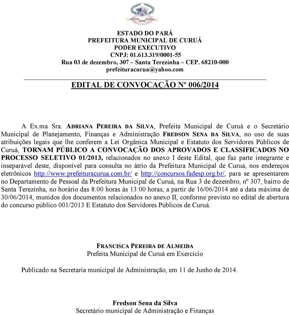 Lei Orgânica Municipal e Estatuto dos Servidores Públicos de Curuá, TORNAM PÚBLICO A CONVOCAÇÃO DOS APROVADOS E CLASSIFICADOS NO PROCESSO SELETIVO 01/2013, relacionados no anexo I deste Edital, que