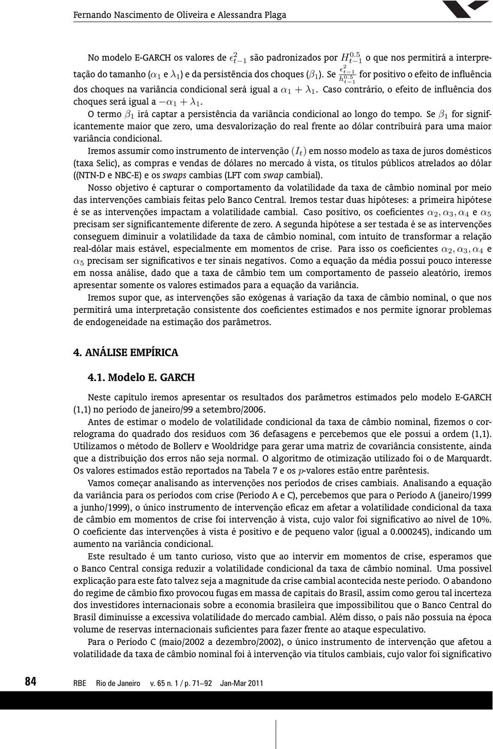 5 1 dos choques na variância condicional será igual a α 1 + λ 1. Caso conrário, o efeio de influência dos choques será igual a α 1 + λ 1.