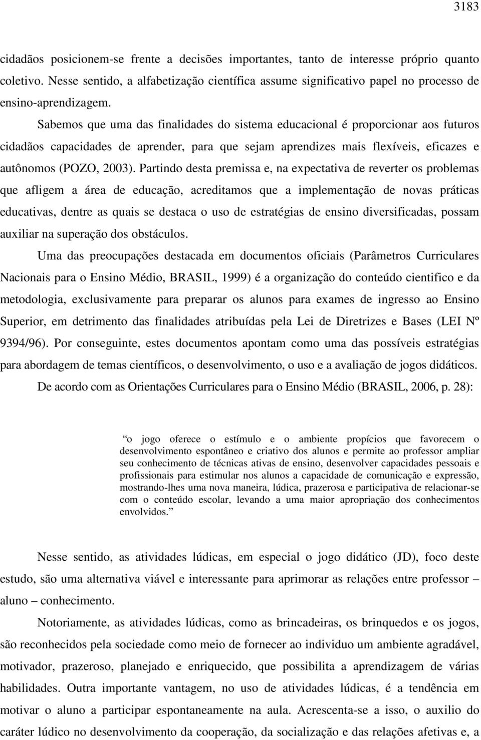 Sabemos que uma das finalidades do sistema educacional é proporcionar aos futuros cidadãos capacidades de aprender, para que sejam aprendizes mais flexíveis, eficazes e autônomos (POZO, 2003).