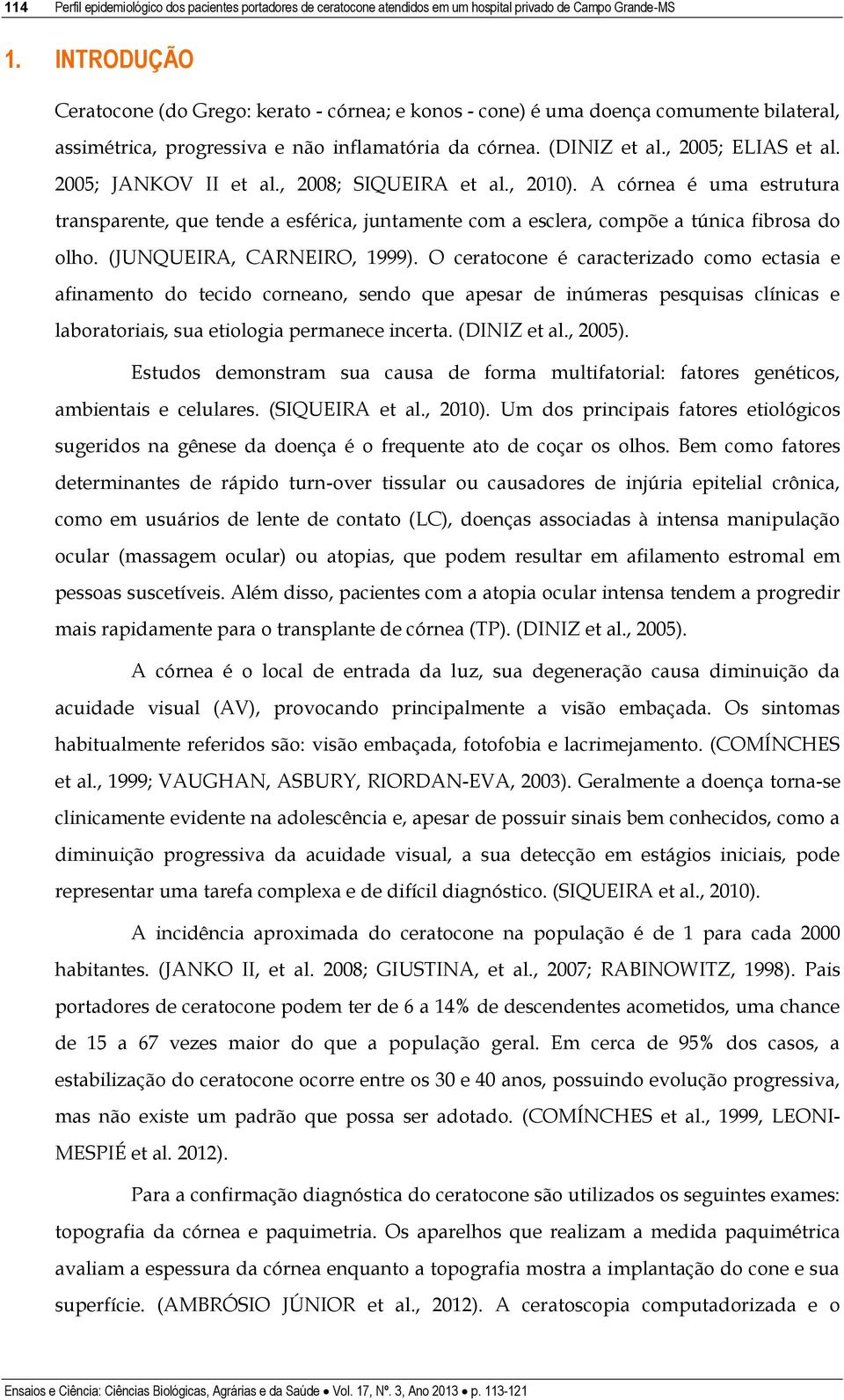 2005; JANKOV II et al., 2008; SIQUEIRA et al., 2010). A córnea é uma estrutura transparente, que tende a esférica, juntamente com a esclera, compõe a túnica fibrosa do olho.