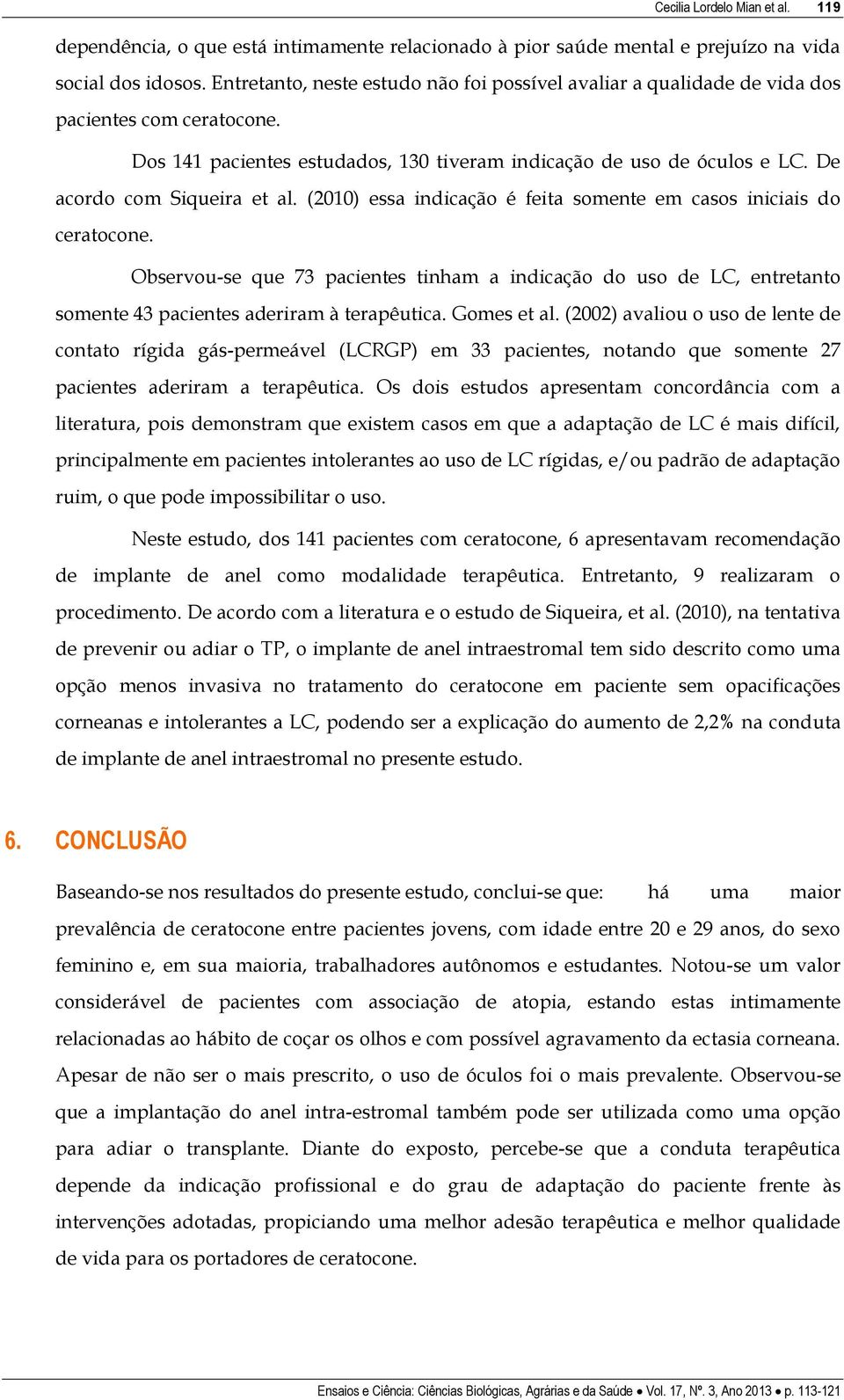 De acordo com Siqueira et al. (2010) essa indicação é feita somente em casos iniciais do ceratocone.