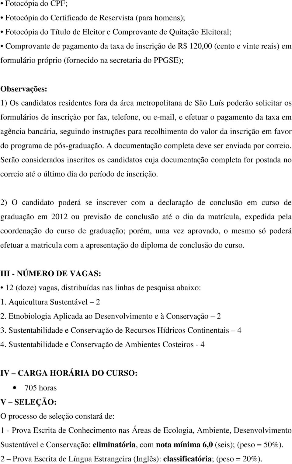 inscrição por fax, telefone, ou e-mail, e efetuar o pagamento da taxa em agência bancária, seguindo instruções para recolhimento do valor da inscrição em favor do programa de pós-graduação.