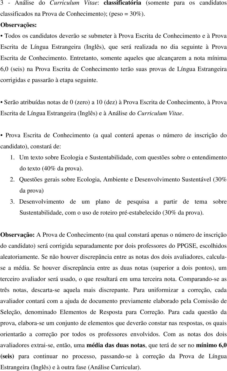 Conhecimento. Entretanto, somente aqueles que alcançarem a nota mínima 6,0 (seis) na Prova Escrita de Conhecimento terão suas provas de Língua Estrangeira corrigidas e passarão à etapa seguinte.