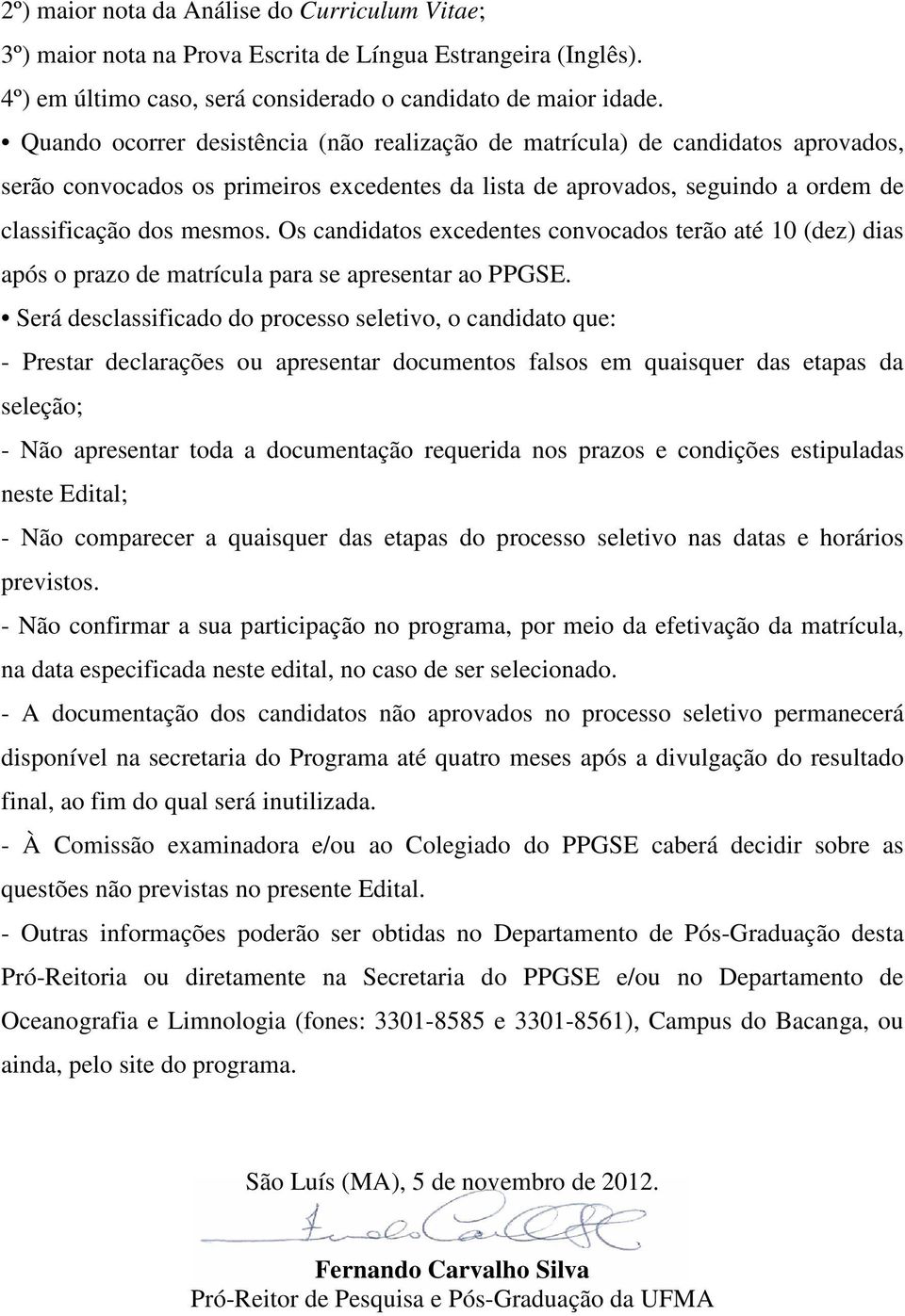 Os candidatos excedentes convocados terão até 10 (dez) dias após o prazo de matrícula para se apresentar ao PPGSE.