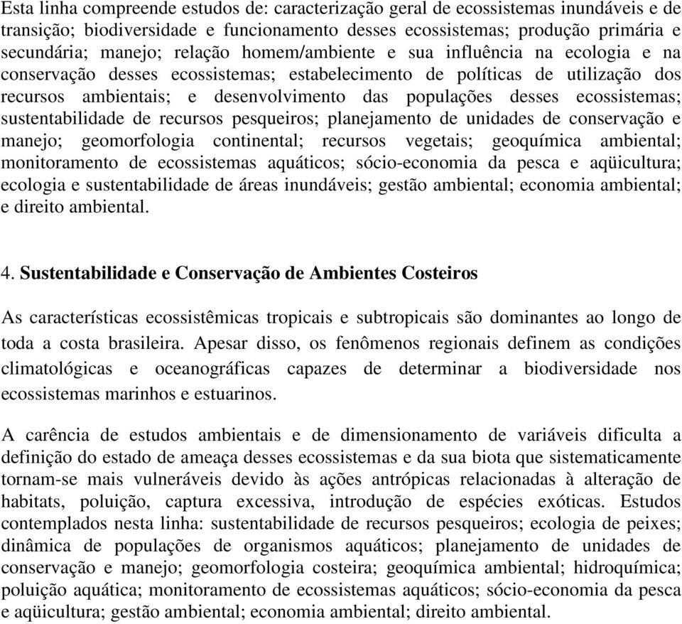 ecossistemas; sustentabilidade de recursos pesqueiros; planejamento de unidades de conservação e manejo; geomorfologia continental; recursos vegetais; geoquímica ambiental; monitoramento de