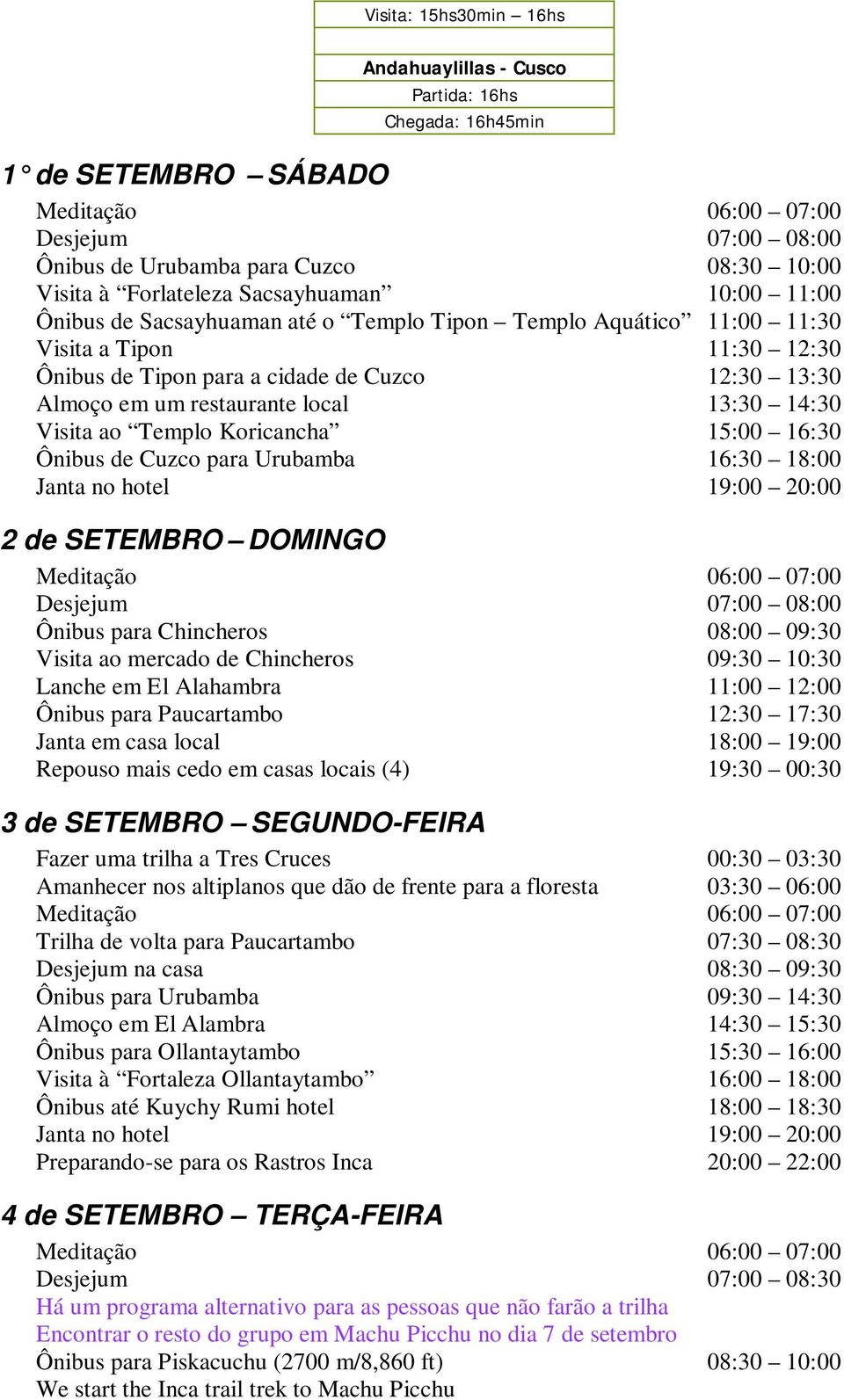 Koricancha 15:00 16:30 Ônibus de Cuzco para Urubamba 16:30 18:00 2 de SETEMBRO DOMINGO Ônibus para Chincheros 08:00 09:30 Visita ao mercado de Chincheros 09:30 10:30 Lanche em El Alahambra 11:00