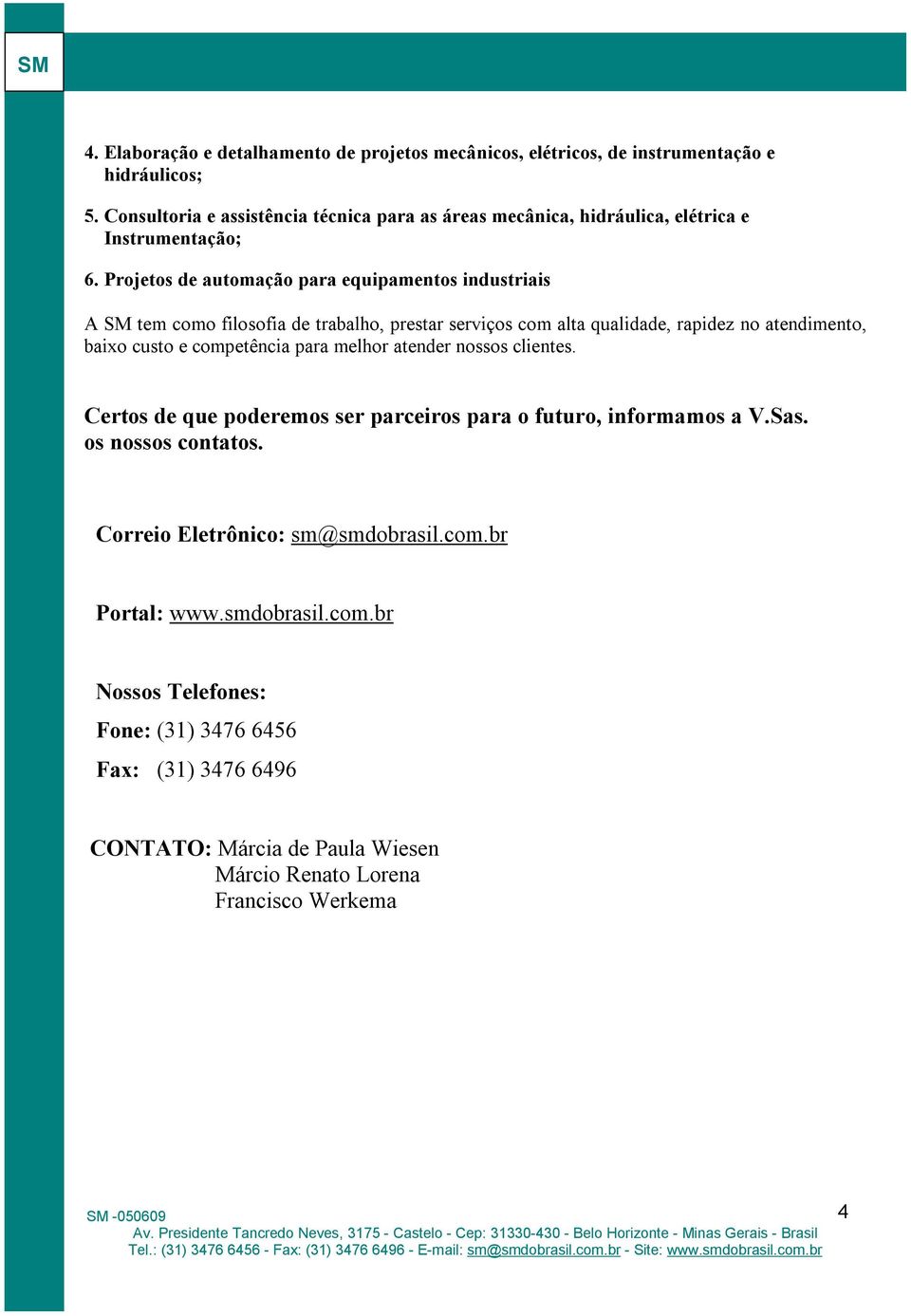 Projetos de automação para equipamentos industriais A SM tem como filosofia de trabalho, prestar serviços com alta qualidade, rapidez no atendimento, baixo custo e competência