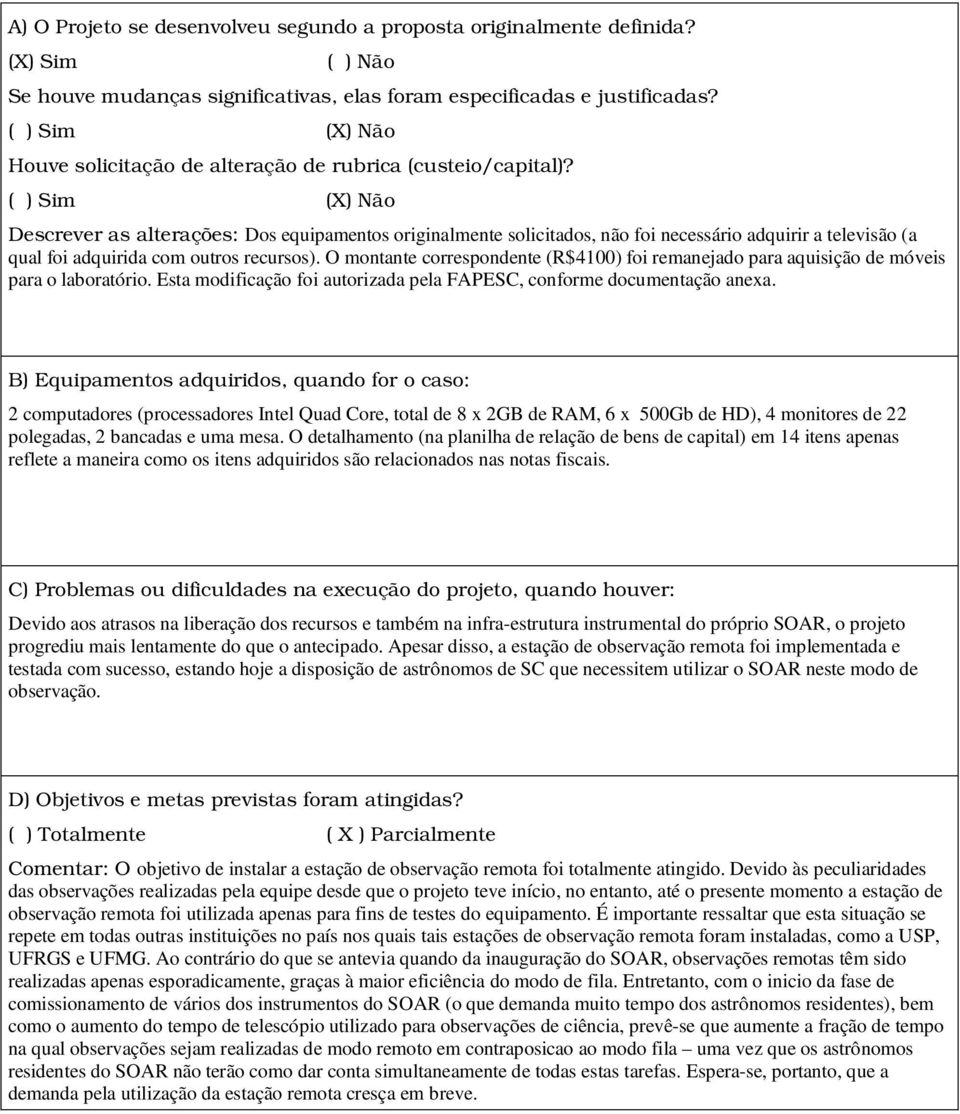 ( ) Sim (X) Não Descrever as alterações: Dos equipamentos originalmente solicitados, não foi necessário adquirir a televisão (a qual foi adquirida com outros recursos).