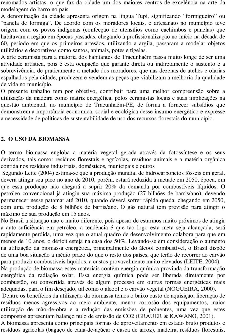 De acordo com os moradores locais, o artesanato no município teve origem com os povos indígenas (confecção de utensílios como cachimbos e panelas) que habitavam a região em épocas passadas, chegando