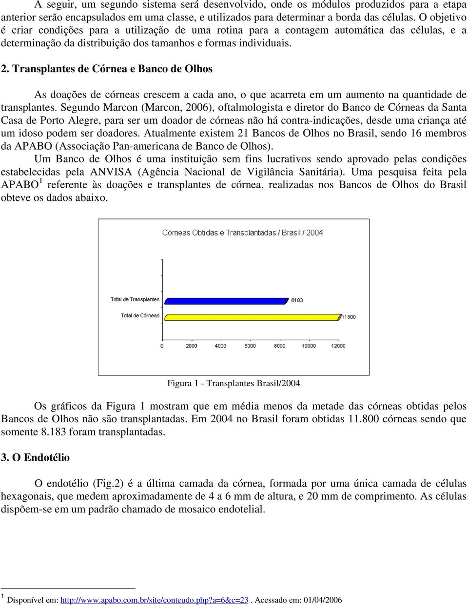 Transplantes de Córnea e Banco de Olhos As doações de córneas crescem a cada ano, o que acarreta em um aumento na quantidade de transplantes.