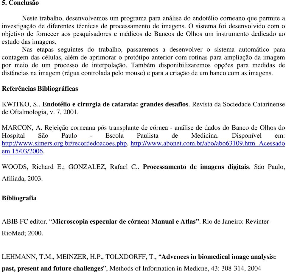 Nas etapas seguintes do trabalho, passaremos a desenvolver o sistema automático para contagem das células, além de aprimorar o protótipo anterior com rotinas para ampliação da imagem por meio de um