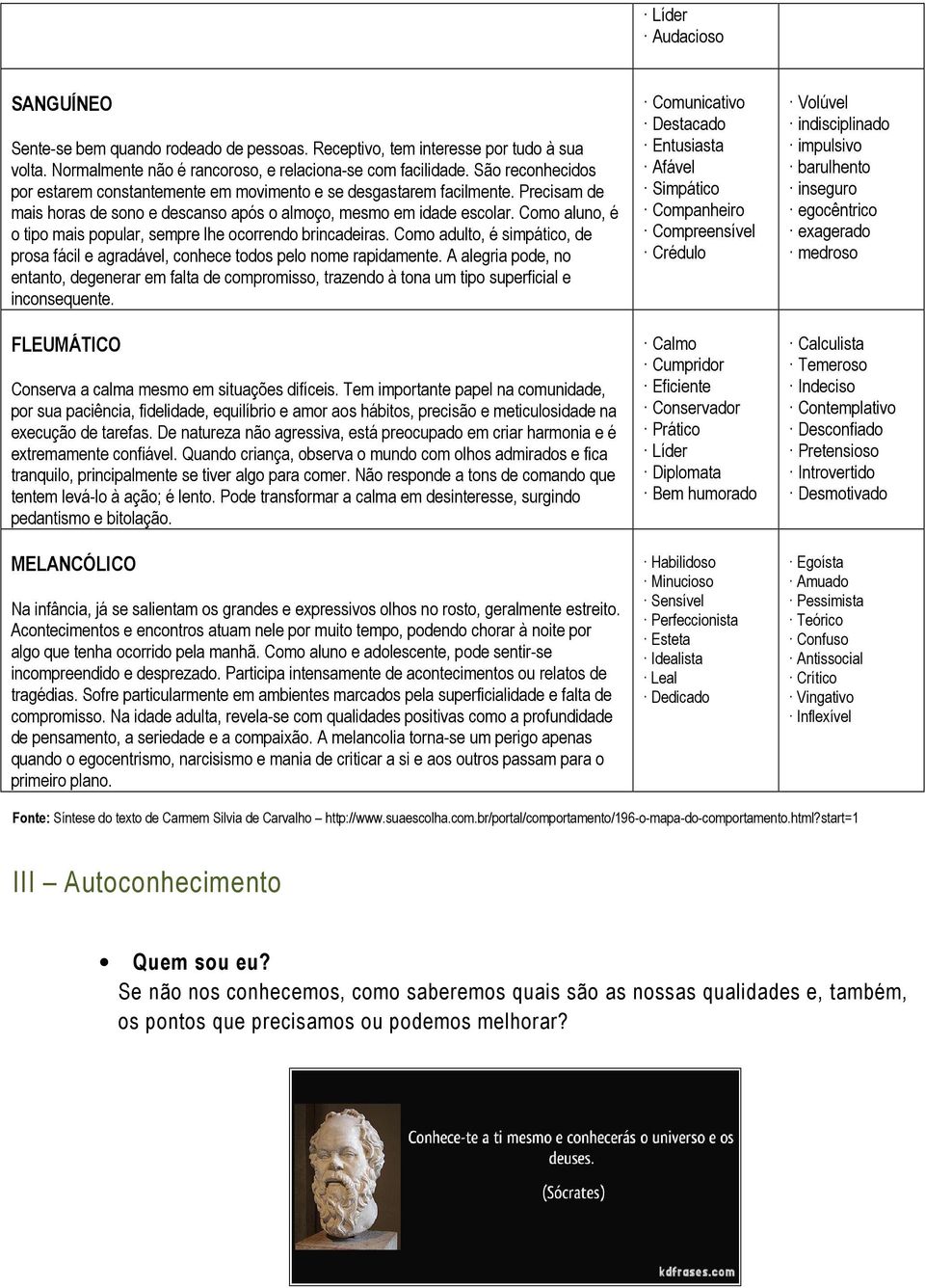 Como aluno, é o tipo mais popular, sempre lhe ocorrendo brincadeiras. Como adulto, é simpático, de prosa fácil e agradável, conhece todos pelo nome rapidamente.