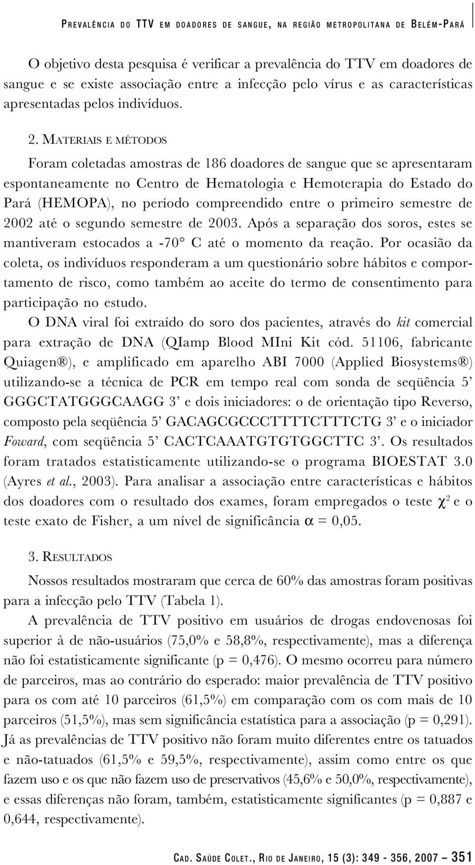 MATERIAIS E MÉTODOS Foram coletadas amostras de 186 doadores de sangue que se apresentaram espontaneamente no Centro de Hematologia e Hemoterapia do Estado do Pará (HEMOPA), no período compreendido