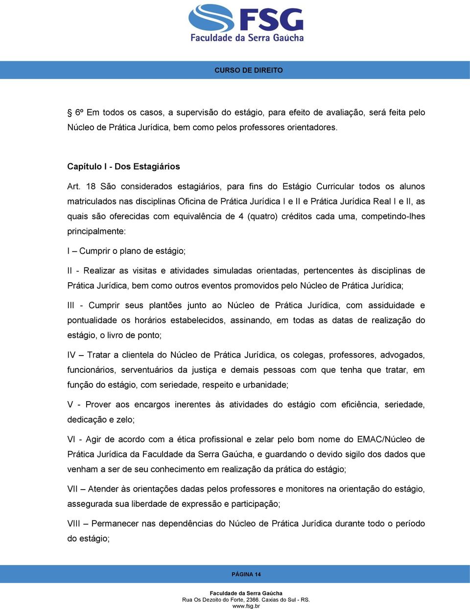 oferecidas com equivalência de 4 (quatro) créditos cada uma, competindo-lhes principalmente: I Cumprir o plano de estágio; II - Realizar as visitas e atividades simuladas orientadas, pertencentes às