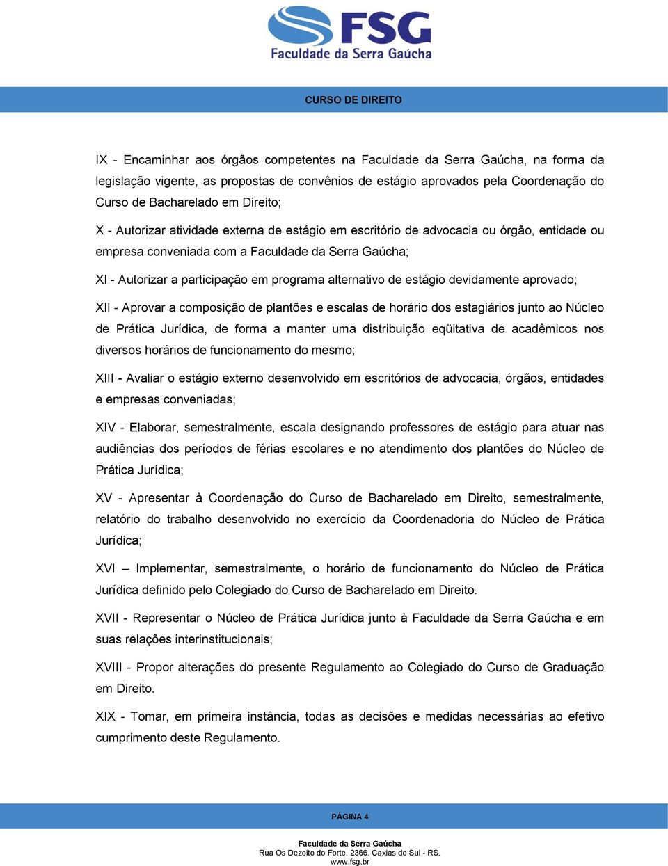 composição de plantões e escalas de horário dos estagiários junto ao Núcleo de Prática Jurídica, de forma a manter uma distribuição eqüitativa de acadêmicos nos diversos horários de funcionamento do