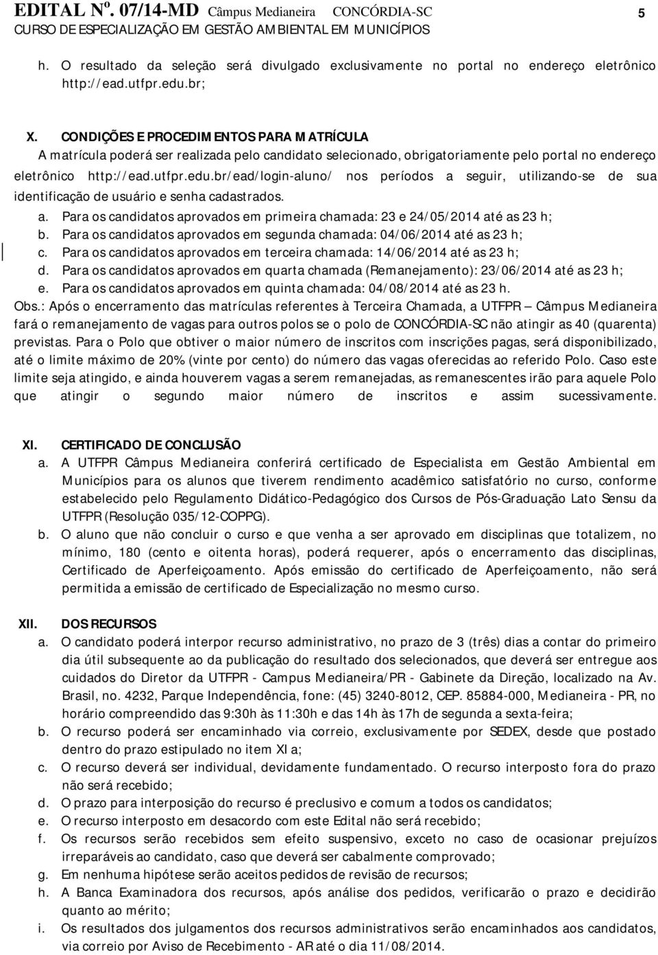 br/ead/login-aluno/ nos períodos a seguir, utilizando-se de sua identificação de usuário e senha cadastrados. a. Para os candidatos aprovados em primeira chamada: 23 e 24/05/2014 até as 23 h; b.