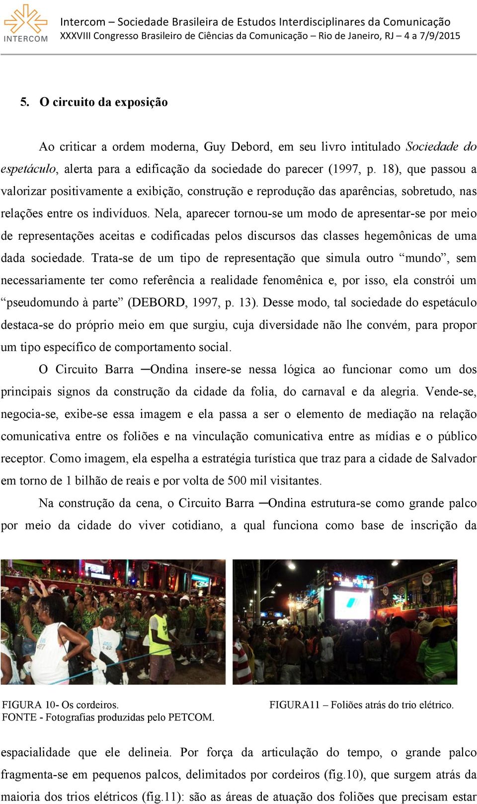 Nela, aparecer tornou-se um modo de apresentar-se por meio de representações aceitas e codificadas pelos discursos das classes hegemônicas de uma dada sociedade.