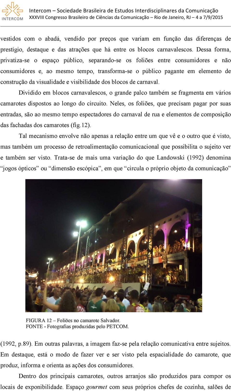 visibilidade dos blocos de carnaval. Dividido em blocos carnavalescos, o grande palco também se fragmenta em vários camarotes dispostos ao longo do circuito.