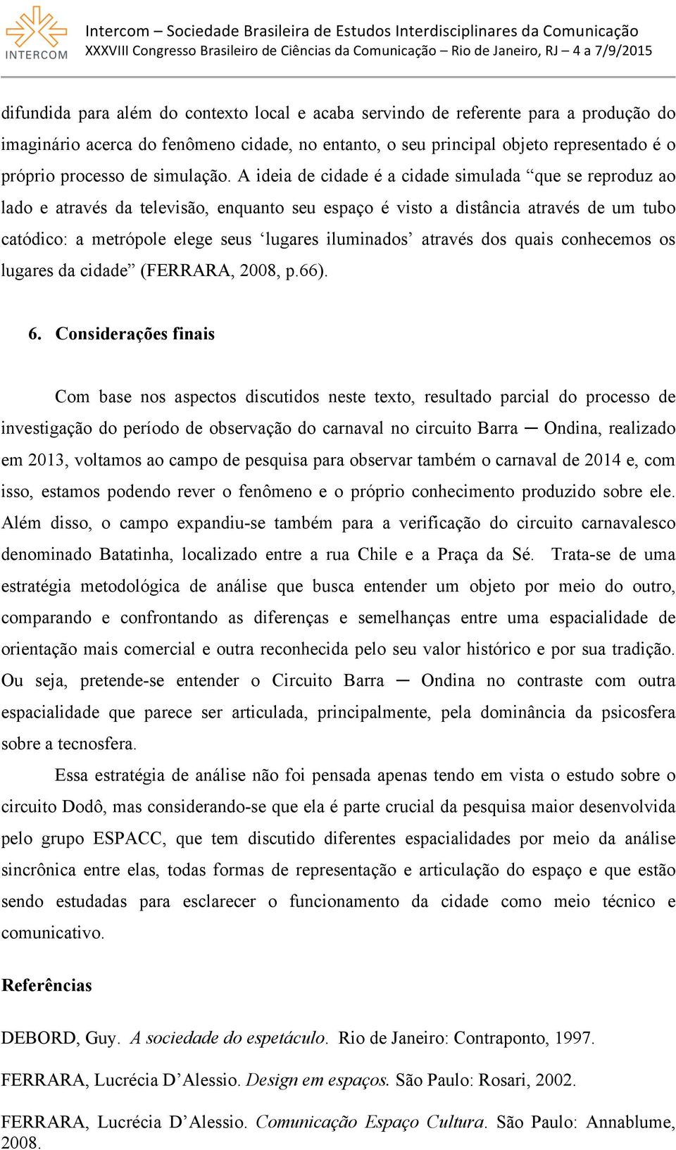 A ideia de cidade é a cidade simulada que se reproduz ao lado e através da televisão, enquanto seu espaço é visto a distância através de um tubo catódico: a metrópole elege seus lugares iluminados