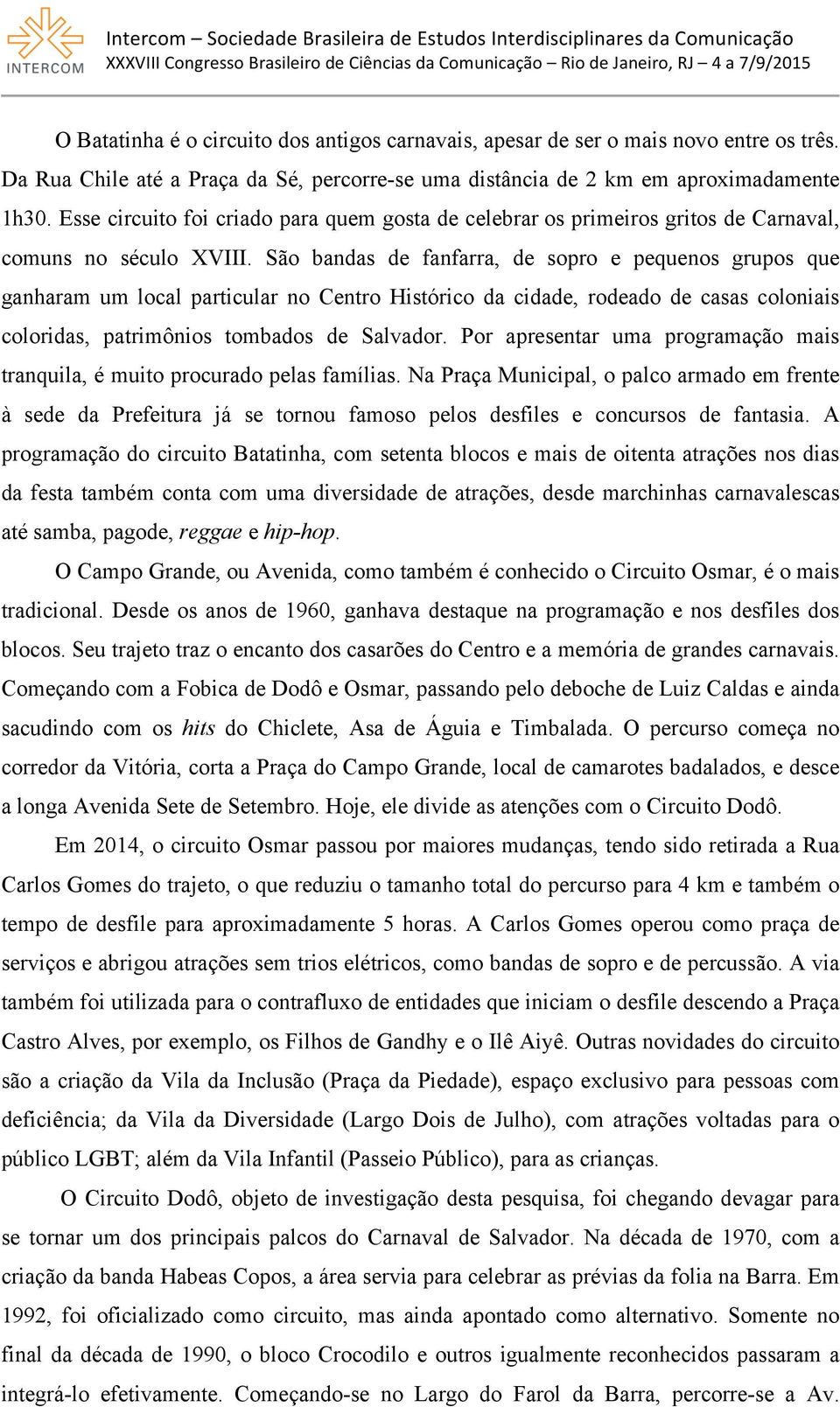 São bandas de fanfarra, de sopro e pequenos grupos que ganharam um local particular no Centro Histórico da cidade, rodeado de casas coloniais coloridas, patrimônios tombados de Salvador.