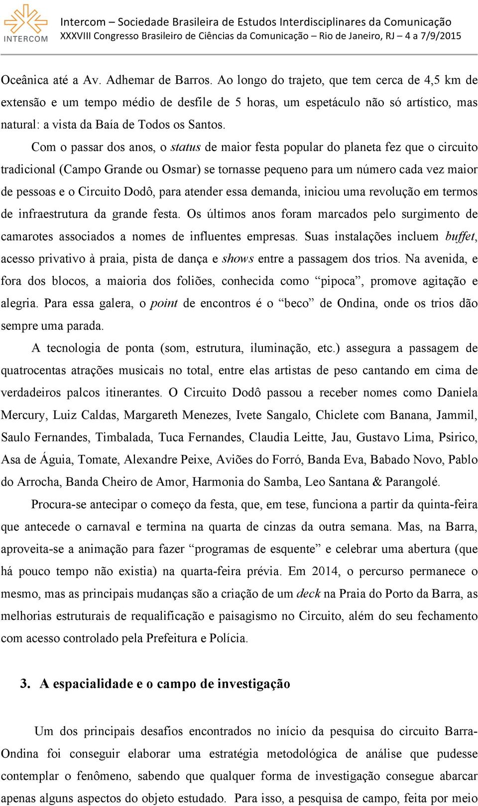 Com o passar dos anos, o status de maior festa popular do planeta fez que o circuito tradicional (Campo Grande ou Osmar) se tornasse pequeno para um número cada vez maior de pessoas e o Circuito