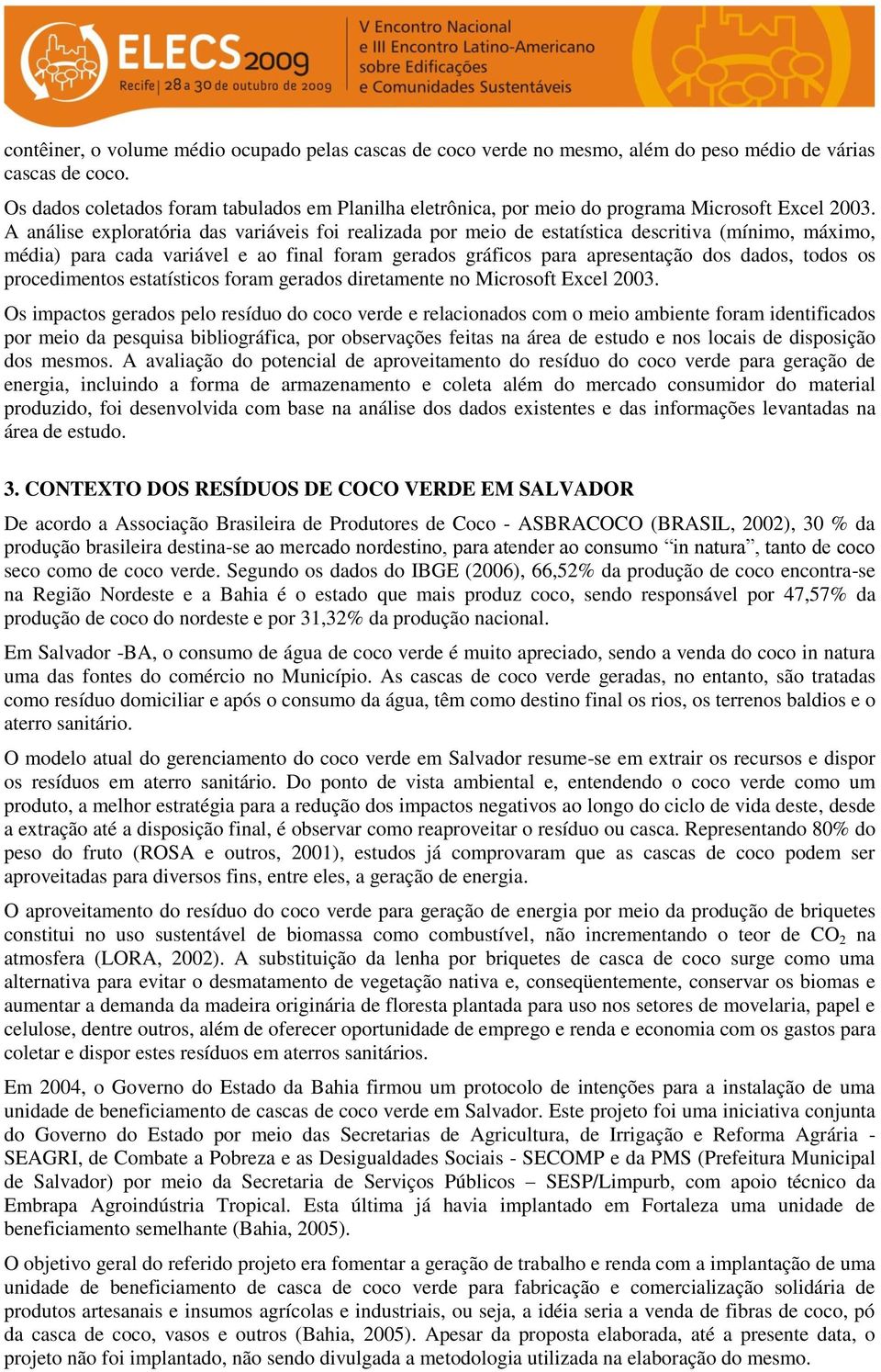 A análise exploratória das variáveis foi realizada por meio de estatística descritiva (mínimo, máximo, média) para cada variável e ao final foram gerados gráficos para apresentação dos dados, todos