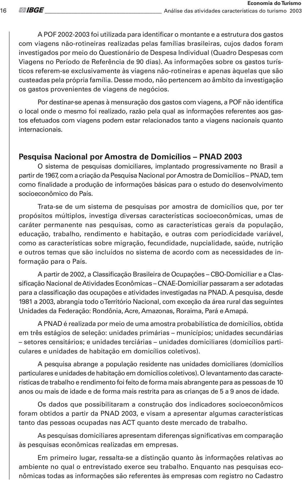 As informações sobre os gastos turísticos referem-se exclusivamente às viagens não-rotineiras e apenas àquelas que são custeadas pela própria família.