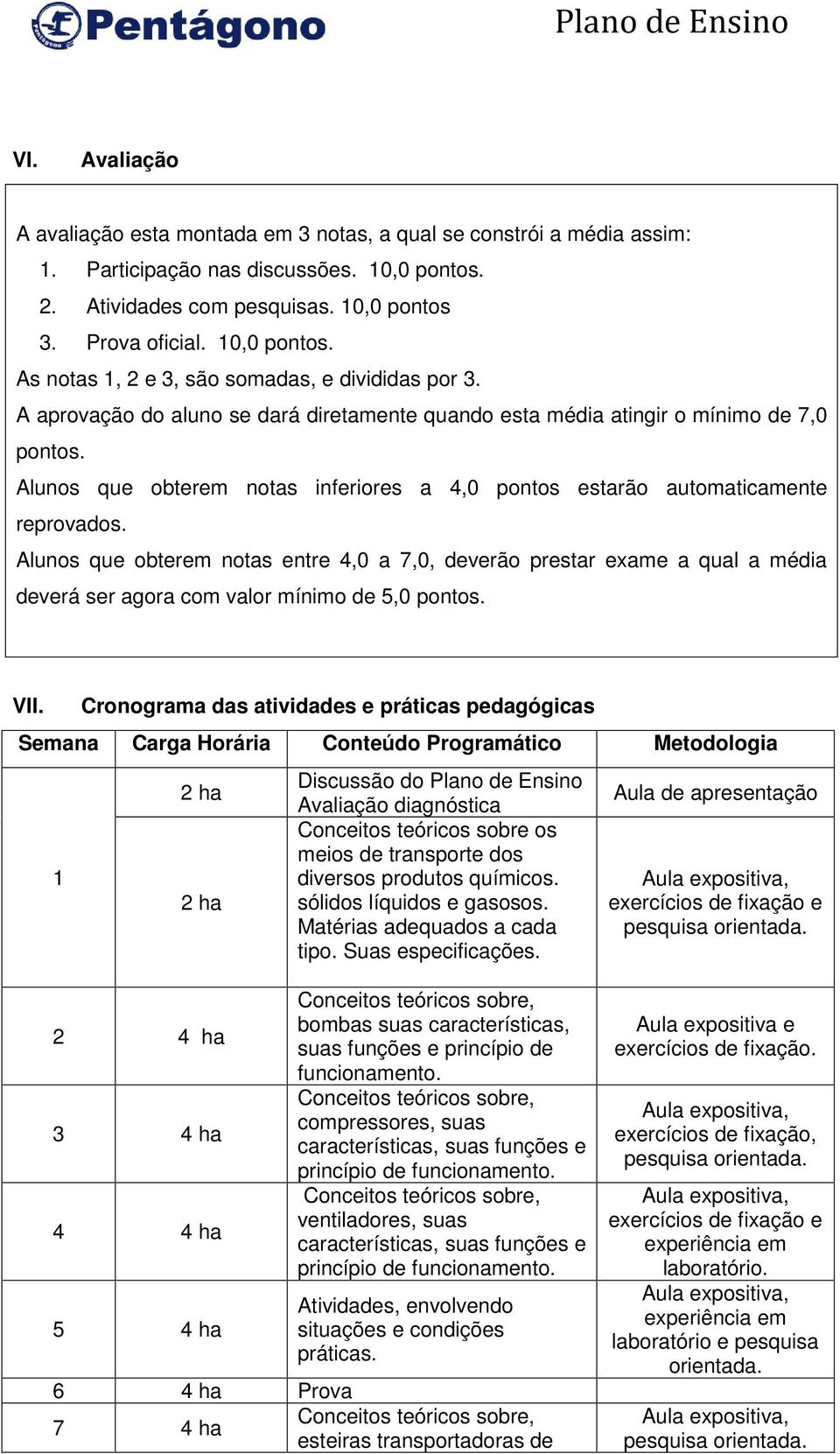 Alunos que obterem notas inferiores a 4,0 pontos estarão automaticamente reprovados.