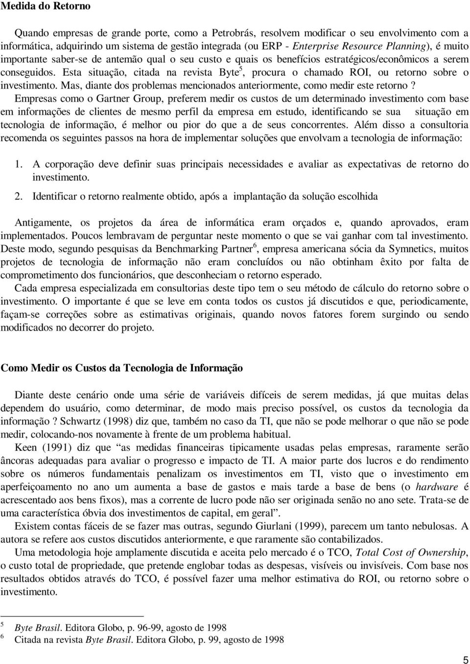 Esta situação, citada na revista Byte 5, procura o chamado ROI, ou retorno sobre o investimento. Mas, diante dos problemas mencionados anteriormente, como medir este retorno?