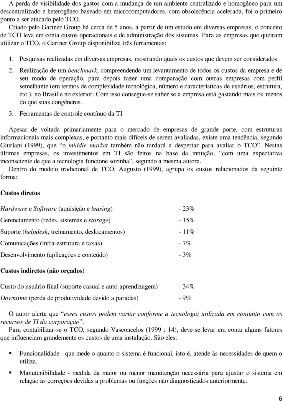 Criado pelo Gartner Group há cerca de 5 anos, a partir de um estudo em diversas empresas, o conceito de TCO leva em conta custos operacionais e de administração dos sistemas.