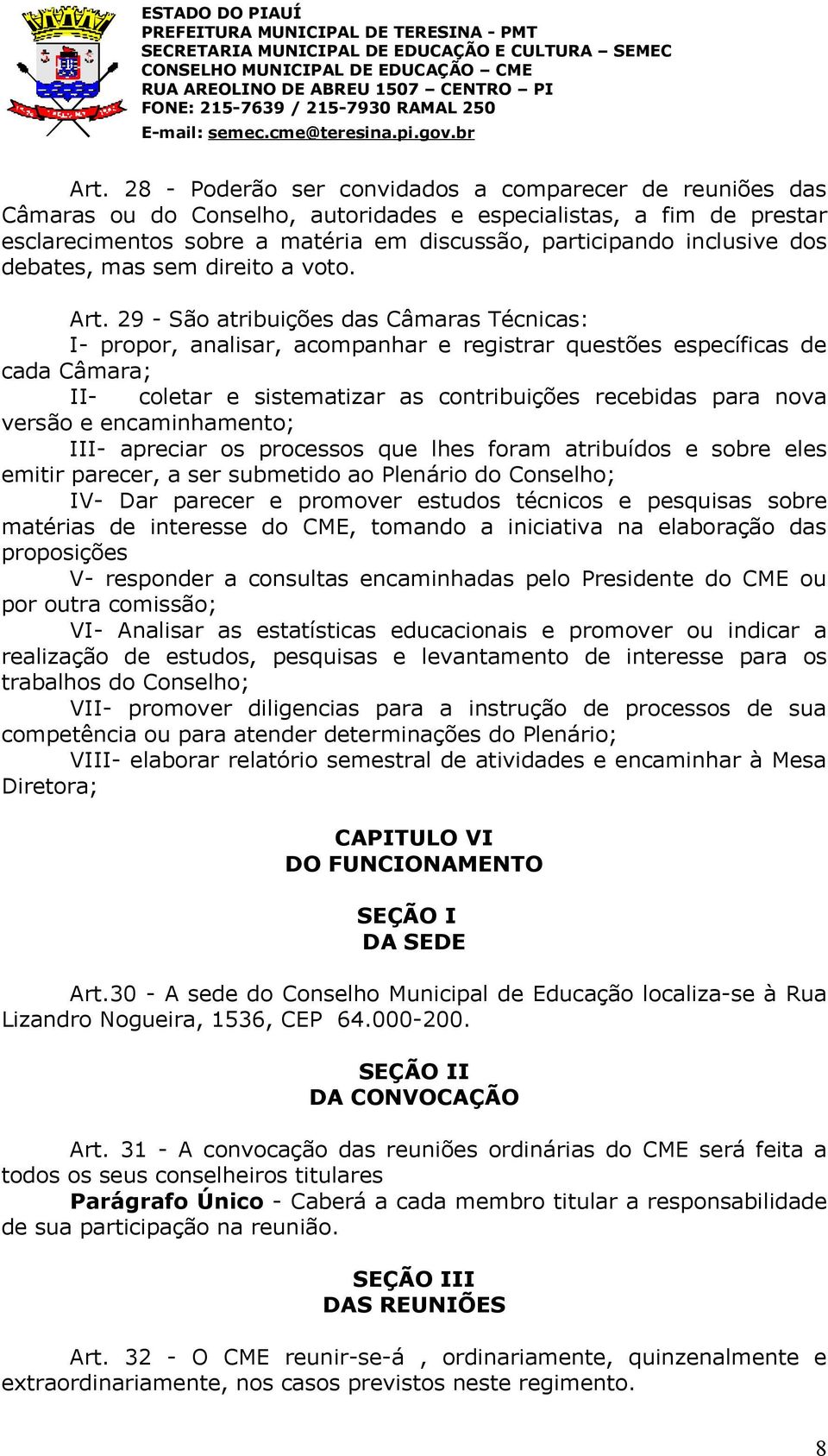 29 - São atribuições das Câmaras Técnicas: I- propor, analisar, acompanhar e registrar questões específicas de cada Câmara; II- coletar e sistematizar as contribuições recebidas para nova versão e