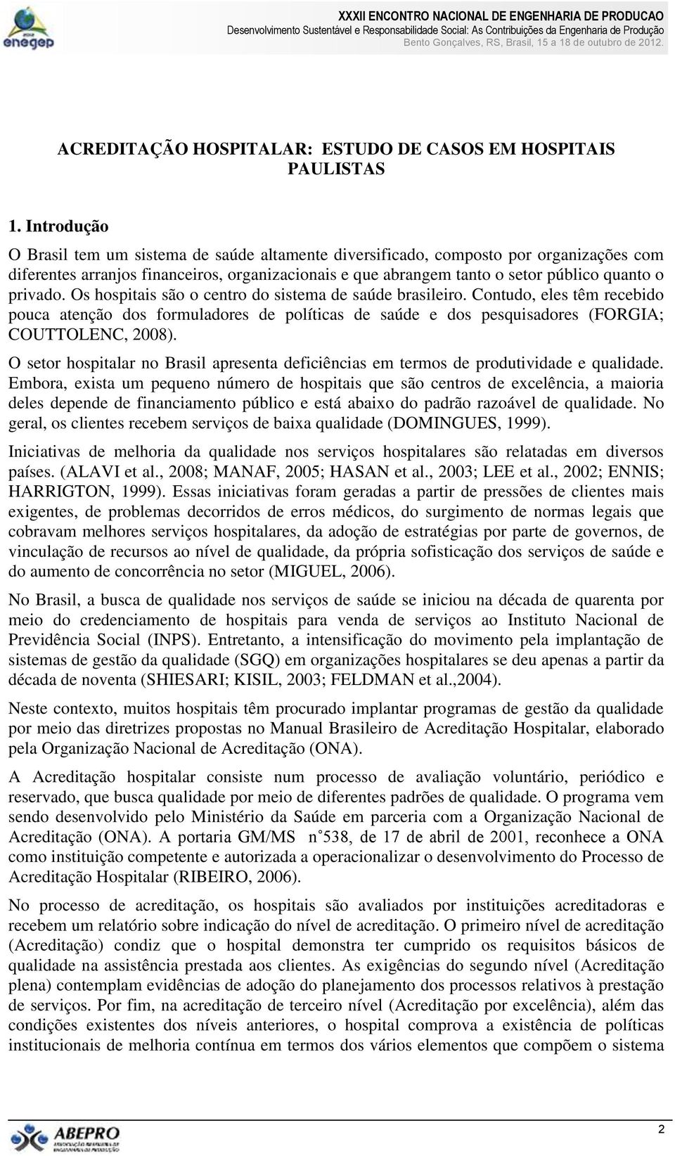 privado. Os hospitais são o centro do sistema de saúde brasileiro. Contudo, eles têm recebido pouca atenção dos formuladores de políticas de saúde e dos pesquisadores (FORGIA; COUTTOLENC, 2008).