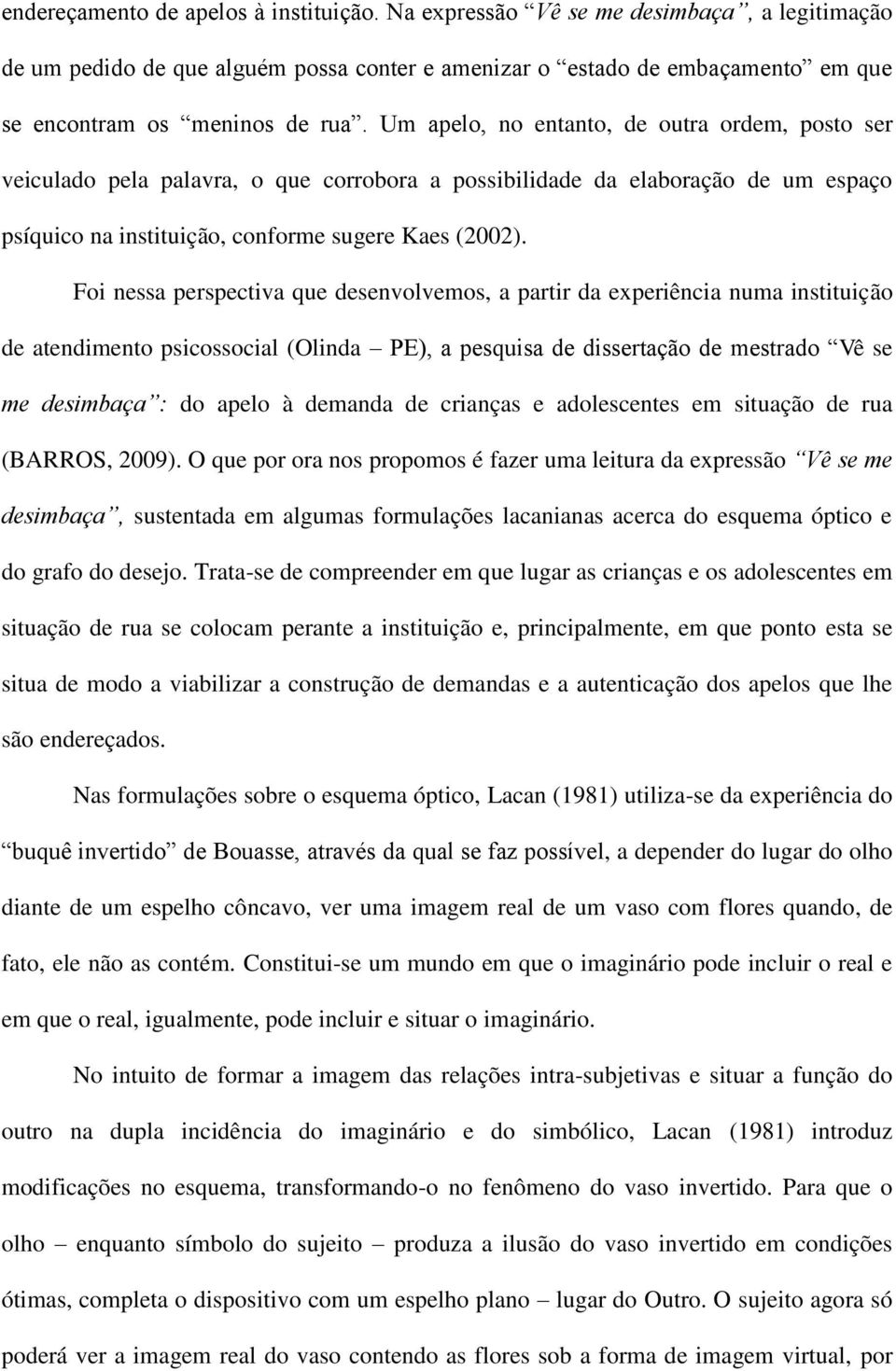 Foi nessa perspectiva que desenvolvemos, a partir da experiência numa instituição de atendimento psicossocial (Olinda PE), a pesquisa de dissertação de mestrado Vê se me desimbaça : do apelo à