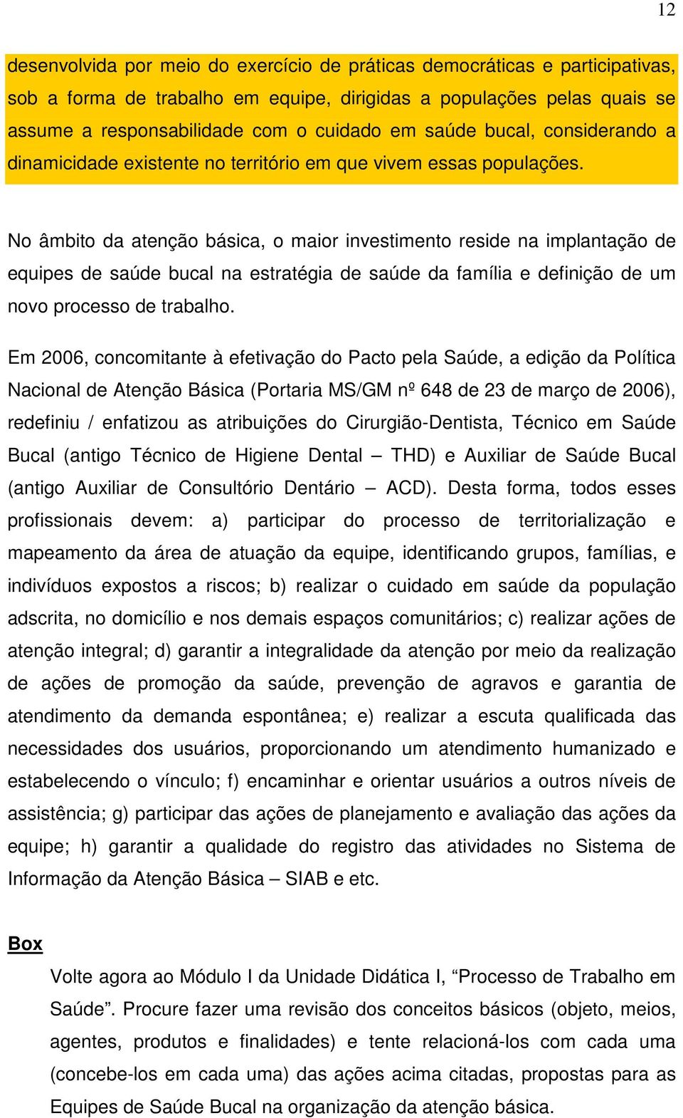 No âmbito da atenção básica, o maior investimento reside na implantação de equipes de saúde bucal na estratégia de saúde da família e definição de um novo processo de trabalho.