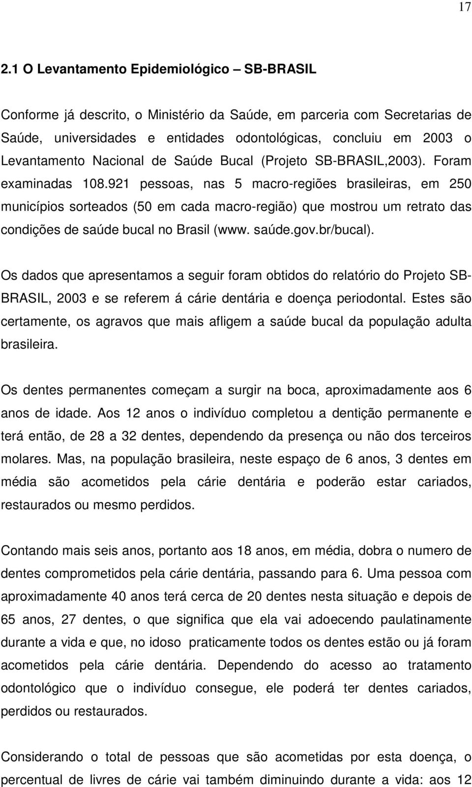921 pessoas, nas 5 macro-regiões brasileiras, em 250 municípios sorteados (50 em cada macro-região) que mostrou um retrato das condições de saúde bucal no Brasil (www. saúde.gov.br/bucal).