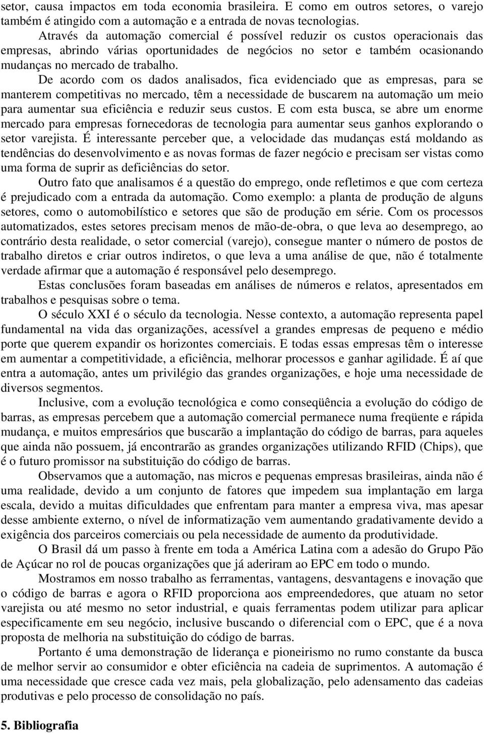 De acordo com os dados analisados, fica evidenciado que as empresas, para se manterem competitivas no mercado, têm a necessidade de buscarem na automação um meio para aumentar sua eficiência e