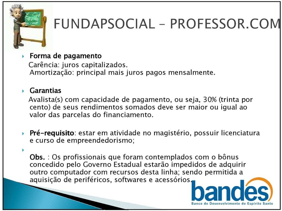 parcelas do financiamento. Pré-requisito requisito: estar em atividade no magistério, possuir licenciatura e curso de empreendedorismo; Obs.