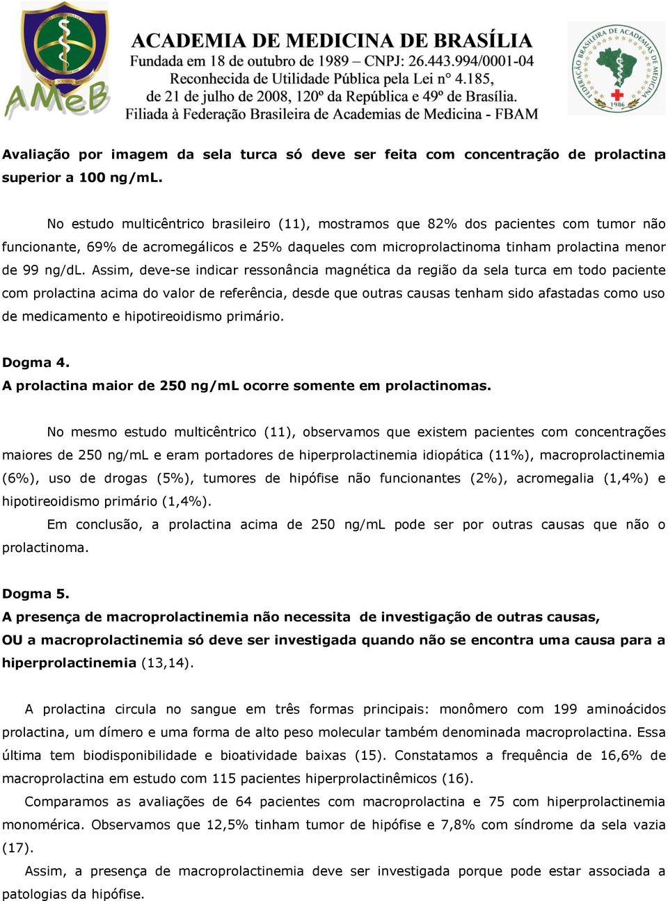 Assim, deve-se indicar ressonância magnética da região da sela turca em todo paciente com prolactina acima do valor de referência, desde que outras causas tenham sido afastadas como uso de