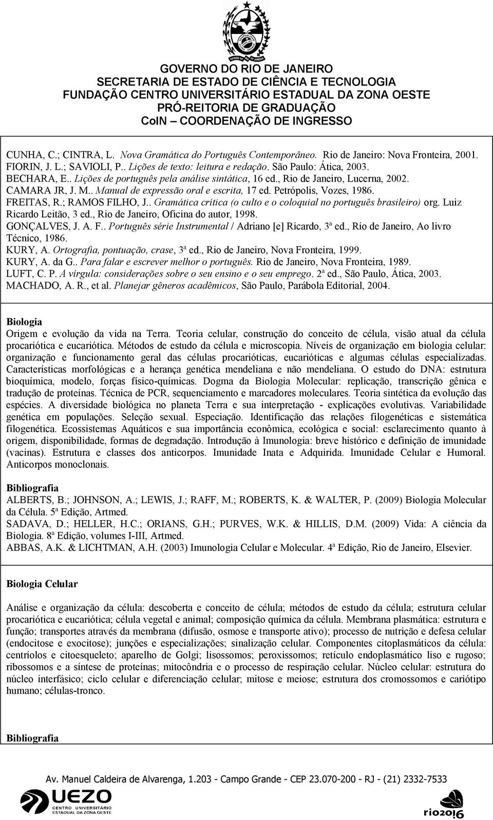 ; RAMOS FILHO, J.. Gramática crítica (o culto e o coloquial no português brasileiro) org. Luiz Ricardo Leitão, 3 ed., Rio de Janeiro, Oficina do autor, 1998. GONÇALVES, J. A. F.. Português série Instrumental / Adriano [e] Ricardo, 3ª ed.