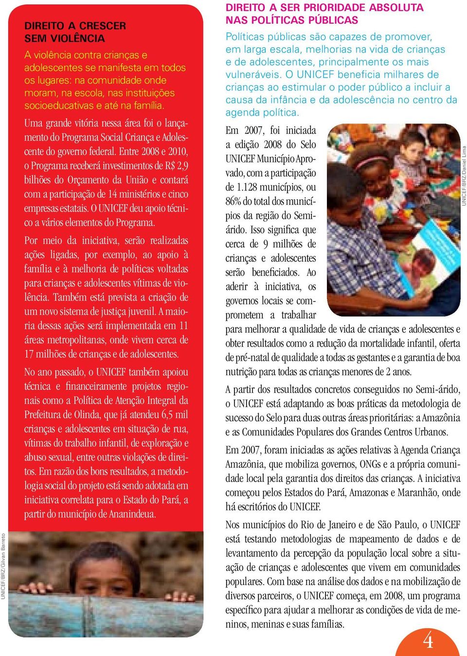 Entre 2008 e 2010, o Programa receberá investimentos de R$ 2,9 bilhões do Orçamento da União e contará com a participação de 14 ministérios e cinco empresas estatais.