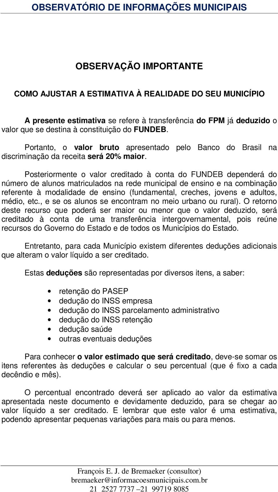 Posteriormente o valor creditado à conta do FUNDEB dependerá do número de alunos matriculados na rede municipal de ensino e na combinação referente à modalidade de ensino (fundamental, creches,