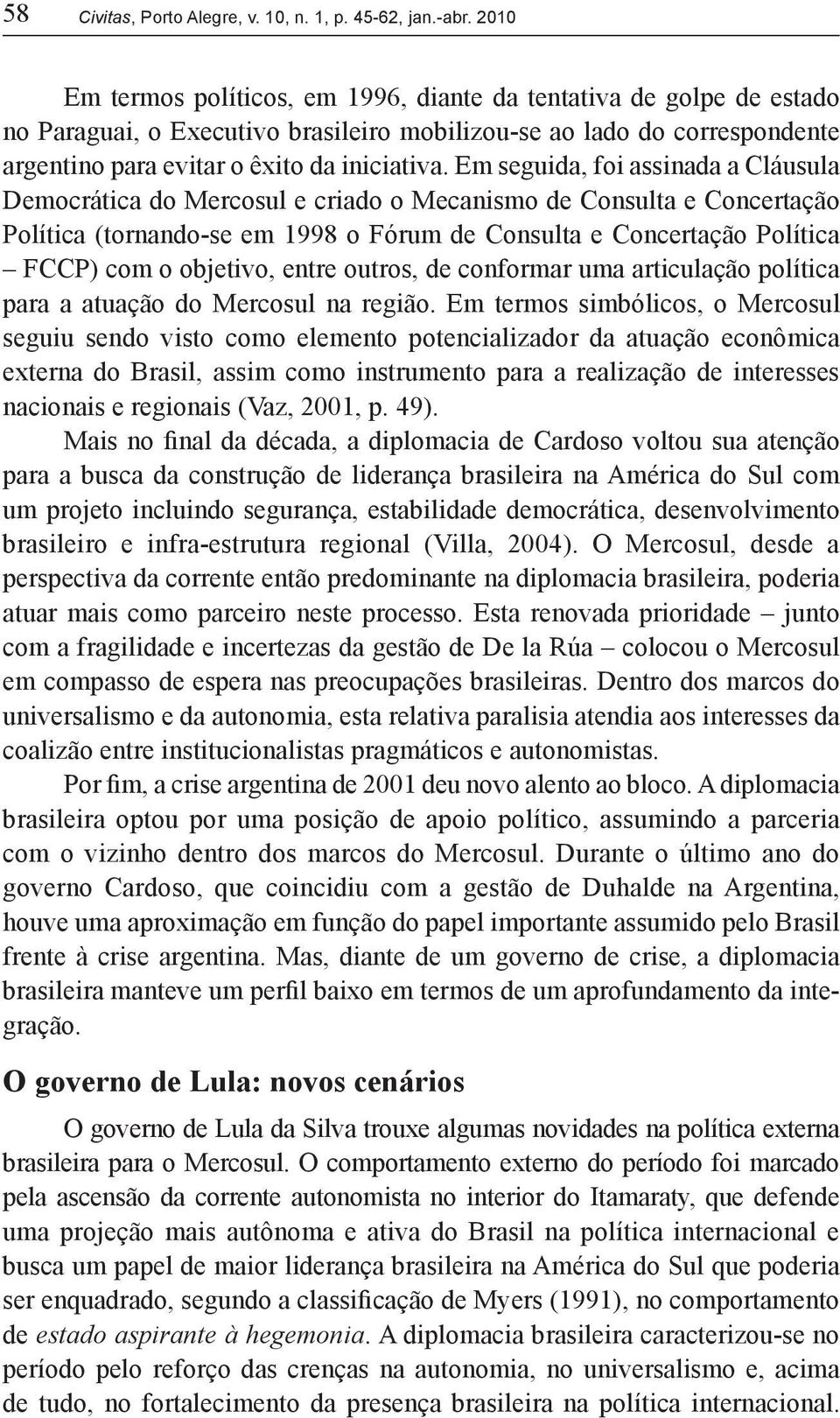 Em seguida, foi assinada a Cláusula Democrática do Mercosul e criado o Mecanismo de Consulta e Concertação Política (tornando-se em 1998 o Fórum de Consulta e Concertação Política FCCP) com o