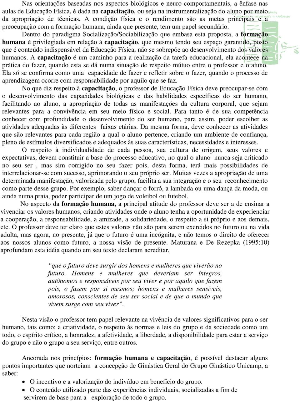 Dentro do paradigma Socialização/Sociabilização que embasa esta proposta, a formação humana é privilegiada em relação à capacitação, que mesmo tendo seu espaço garantido, posto que é conteúdo