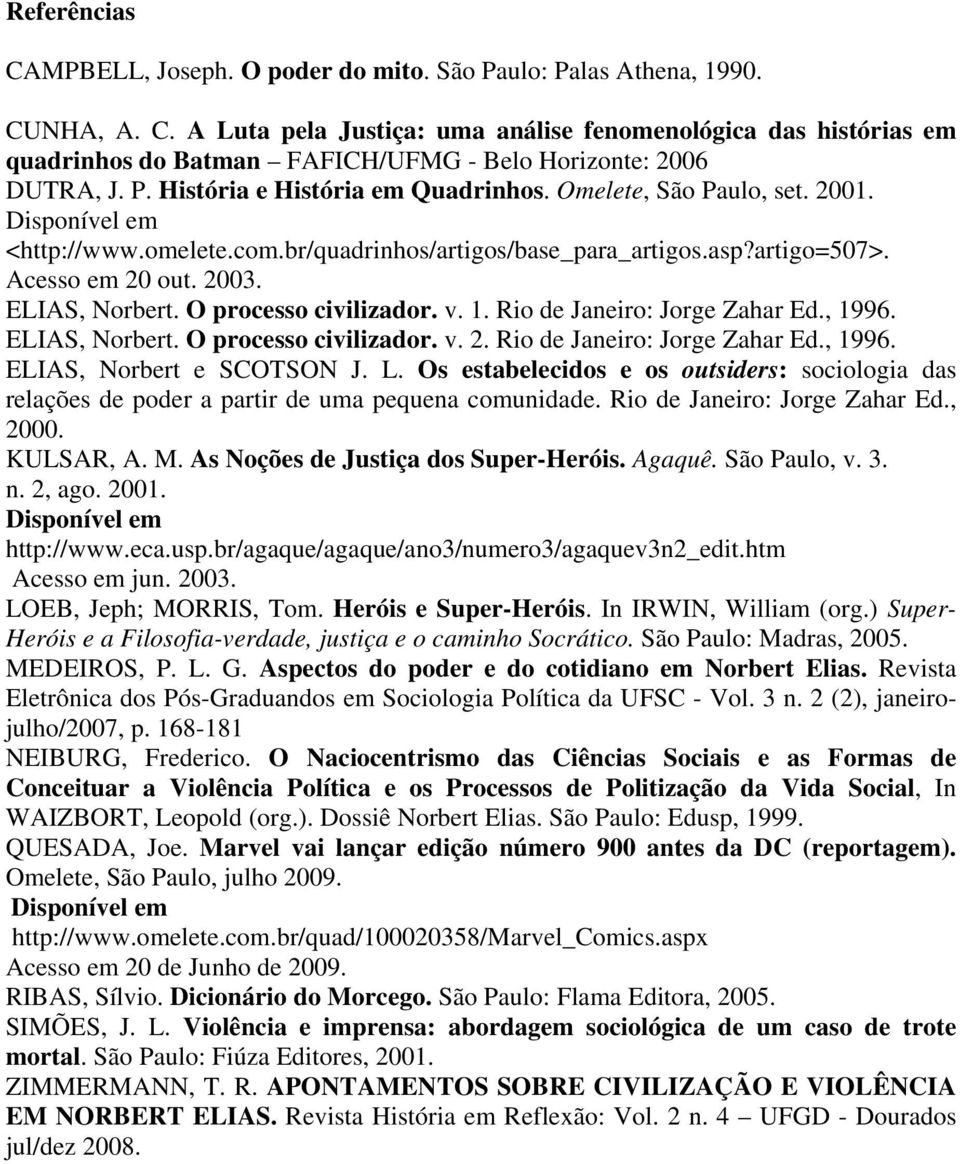 ELIAS, Norbert. O processo civilizador. v. 1. Rio de Janeiro: Jorge Zahar Ed., 1996. ELIAS, Norbert. O processo civilizador. v. 2. Rio de Janeiro: Jorge Zahar Ed., 1996. ELIAS, Norbert e SCOTSON J. L.