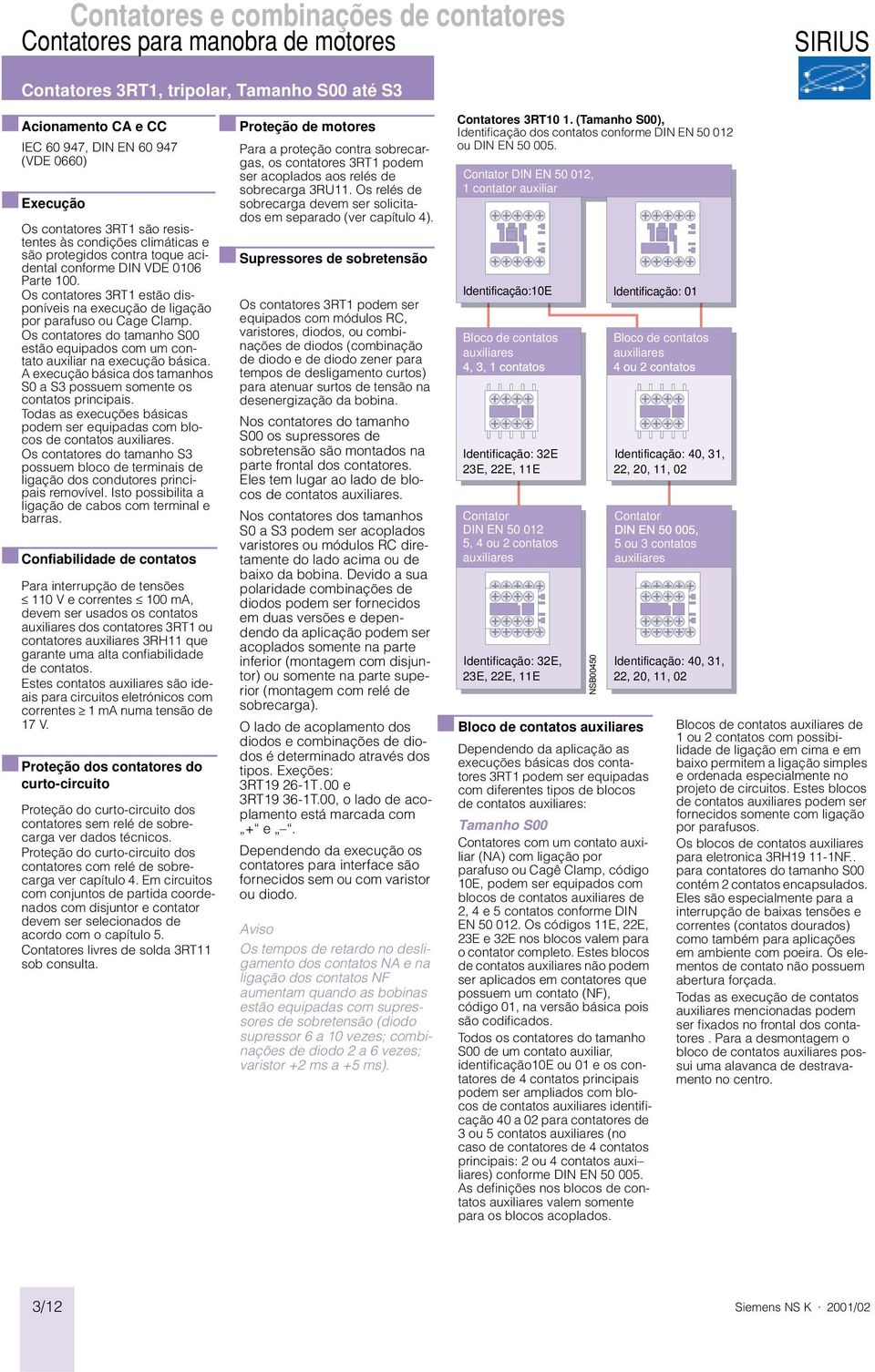 Os contatores 3RT1 estão disponíveis na execução de ligação por parafuso ou Cage Clamp. Os contatores do tamanho S00 estão equipados com um contato auxiliar na execução básica.